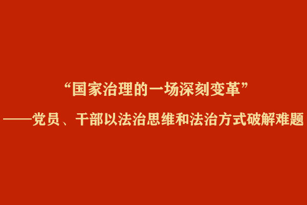 “国家治理的一场深刻变革”——党员、干部以法治思维和法治方式破解难题