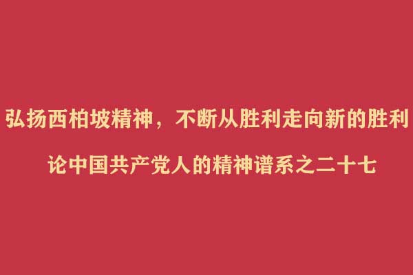 弘扬西柏坡精神，不断从胜利走向新的胜利——论中国共产党人的精神谱系之二十七