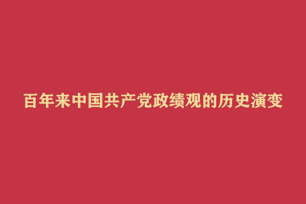 百年来中国共产党政绩观的历史演变