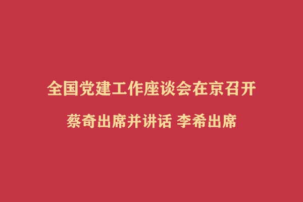 全国党建工作座谈会在京召开 蔡奇出席并讲话 李希出席