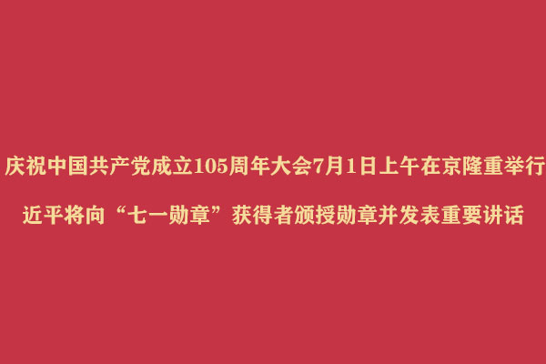 庆祝中国共产党成立105周年大会7月1日上午在京隆重举行