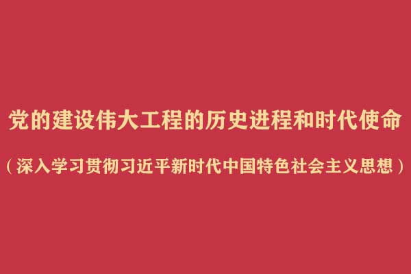 党的建设伟大工程的历史进程和时代使命(深入学习贯彻习近平新时代中国特色社会主义思想)