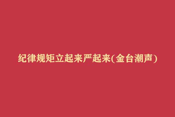 纪律规矩立起来严起来(金台潮声)